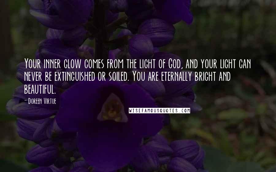 Doreen Virtue Quotes: Your inner glow comes from the light of God, and your light can never be extinguished or soiled. You are eternally bright and beautiful.