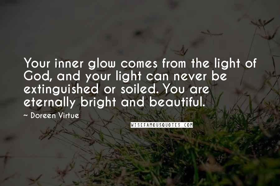 Doreen Virtue Quotes: Your inner glow comes from the light of God, and your light can never be extinguished or soiled. You are eternally bright and beautiful.