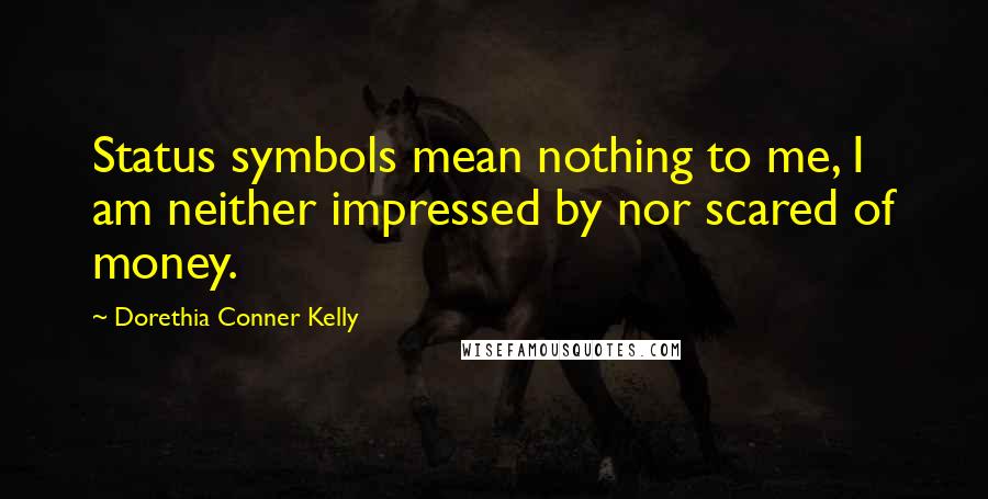 Dorethia Conner Kelly Quotes: Status symbols mean nothing to me, I am neither impressed by nor scared of money.