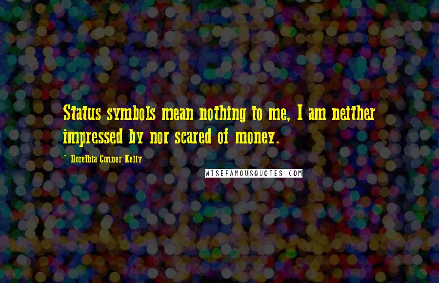 Dorethia Conner Kelly Quotes: Status symbols mean nothing to me, I am neither impressed by nor scared of money.