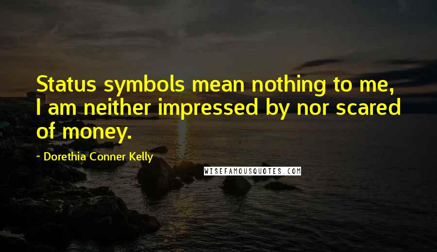 Dorethia Conner Kelly Quotes: Status symbols mean nothing to me, I am neither impressed by nor scared of money.