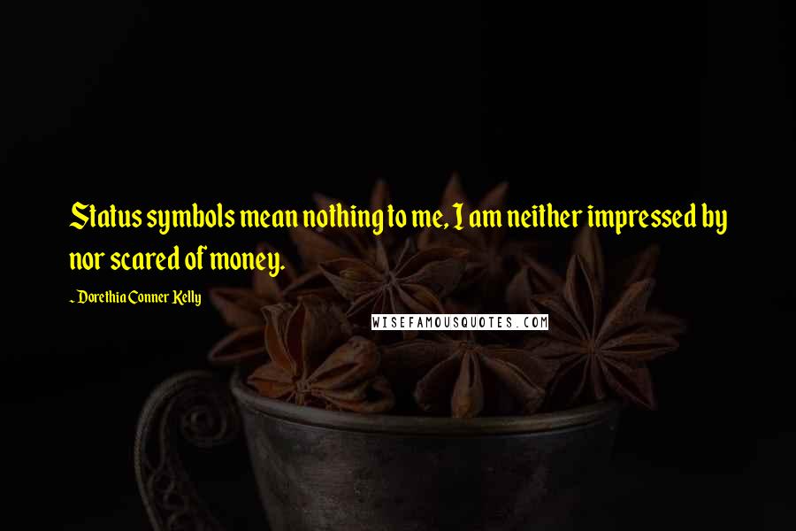 Dorethia Conner Kelly Quotes: Status symbols mean nothing to me, I am neither impressed by nor scared of money.