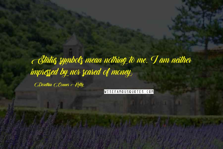 Dorethia Conner Kelly Quotes: Status symbols mean nothing to me, I am neither impressed by nor scared of money.