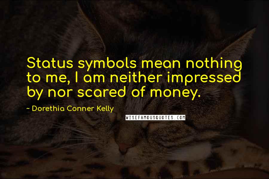 Dorethia Conner Kelly Quotes: Status symbols mean nothing to me, I am neither impressed by nor scared of money.