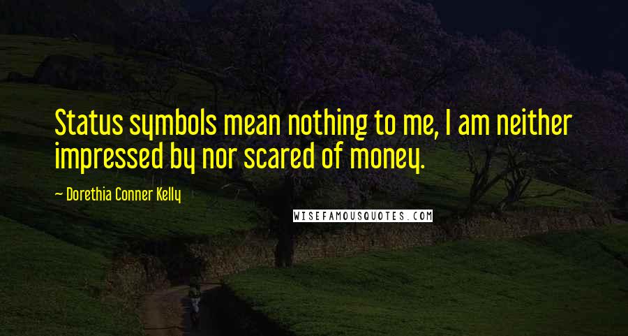 Dorethia Conner Kelly Quotes: Status symbols mean nothing to me, I am neither impressed by nor scared of money.