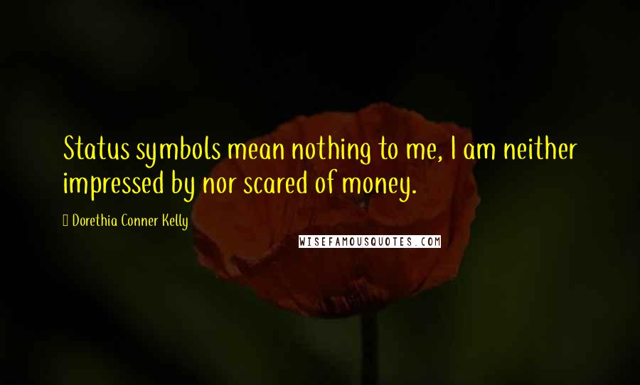 Dorethia Conner Kelly Quotes: Status symbols mean nothing to me, I am neither impressed by nor scared of money.