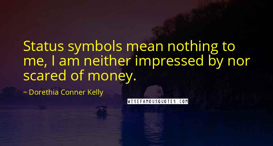 Dorethia Conner Kelly Quotes: Status symbols mean nothing to me, I am neither impressed by nor scared of money.