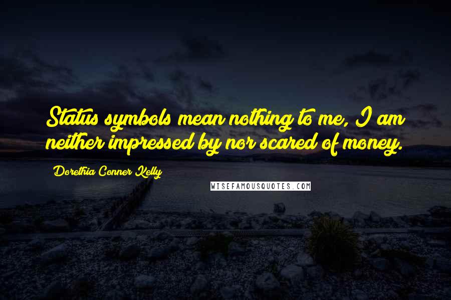 Dorethia Conner Kelly Quotes: Status symbols mean nothing to me, I am neither impressed by nor scared of money.