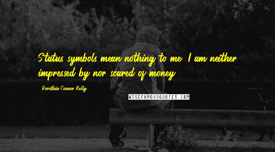 Dorethia Conner Kelly Quotes: Status symbols mean nothing to me, I am neither impressed by nor scared of money.