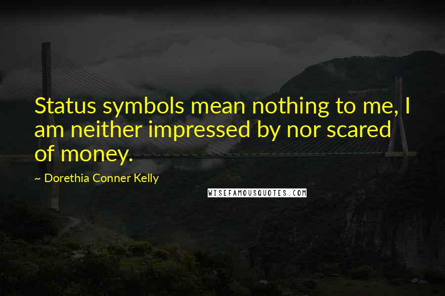 Dorethia Conner Kelly Quotes: Status symbols mean nothing to me, I am neither impressed by nor scared of money.