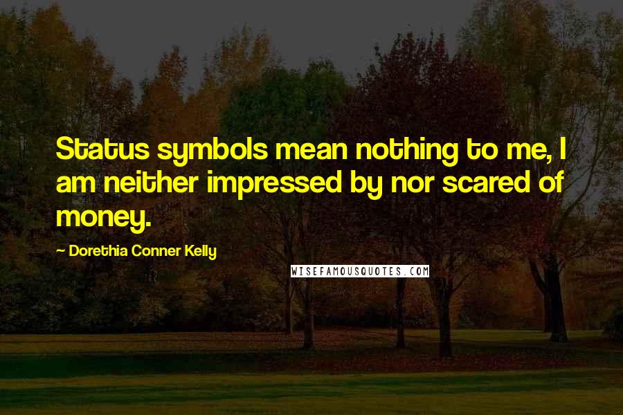Dorethia Conner Kelly Quotes: Status symbols mean nothing to me, I am neither impressed by nor scared of money.