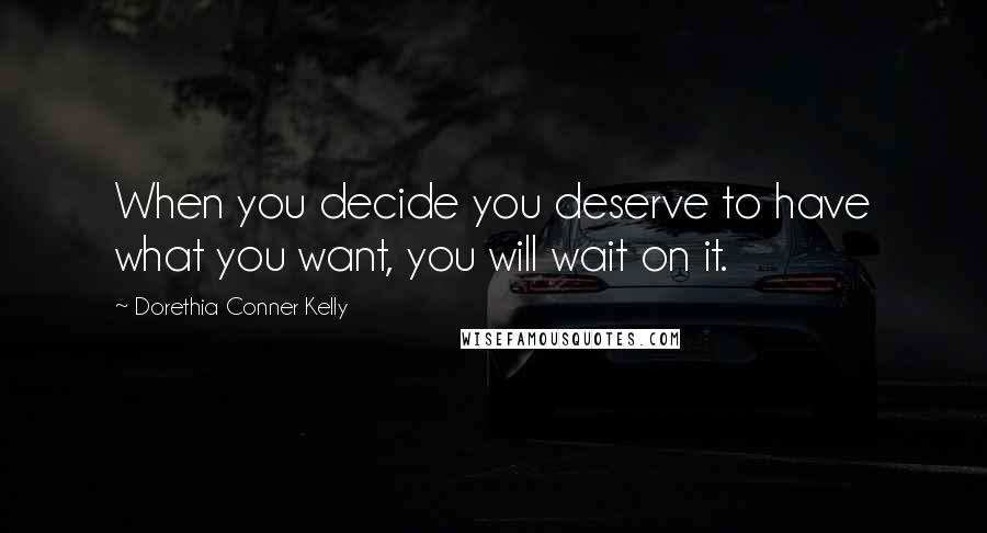 Dorethia Conner Kelly Quotes: When you decide you deserve to have what you want, you will wait on it.