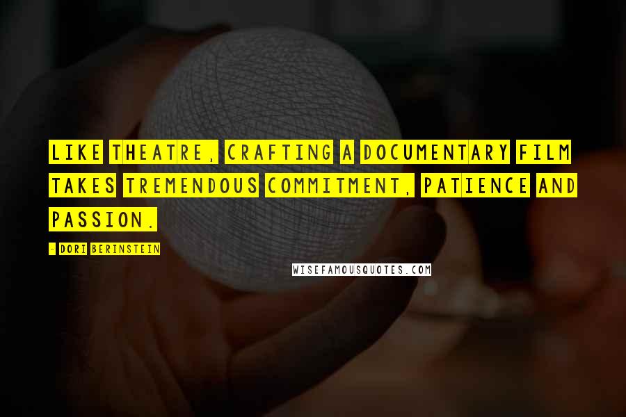 Dori Berinstein Quotes: Like theatre, crafting a documentary film takes tremendous commitment, patience and passion.