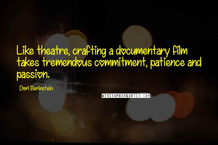 Dori Berinstein Quotes: Like theatre, crafting a documentary film takes tremendous commitment, patience and passion.