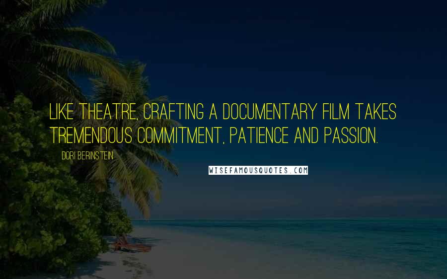 Dori Berinstein Quotes: Like theatre, crafting a documentary film takes tremendous commitment, patience and passion.