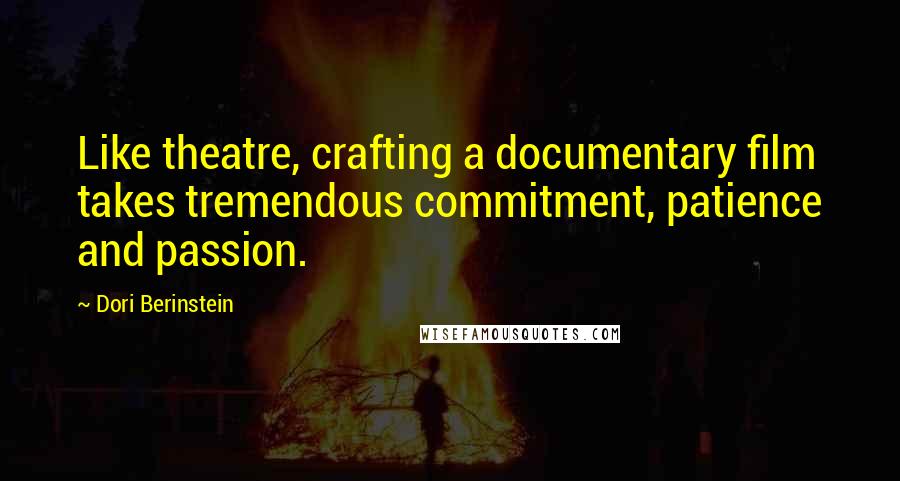 Dori Berinstein Quotes: Like theatre, crafting a documentary film takes tremendous commitment, patience and passion.