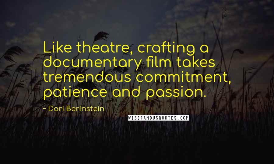 Dori Berinstein Quotes: Like theatre, crafting a documentary film takes tremendous commitment, patience and passion.