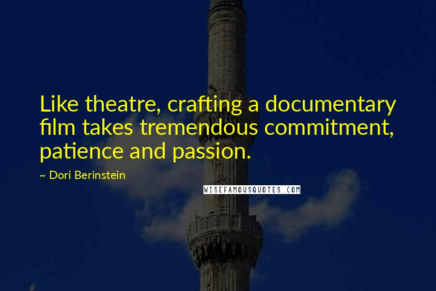 Dori Berinstein Quotes: Like theatre, crafting a documentary film takes tremendous commitment, patience and passion.