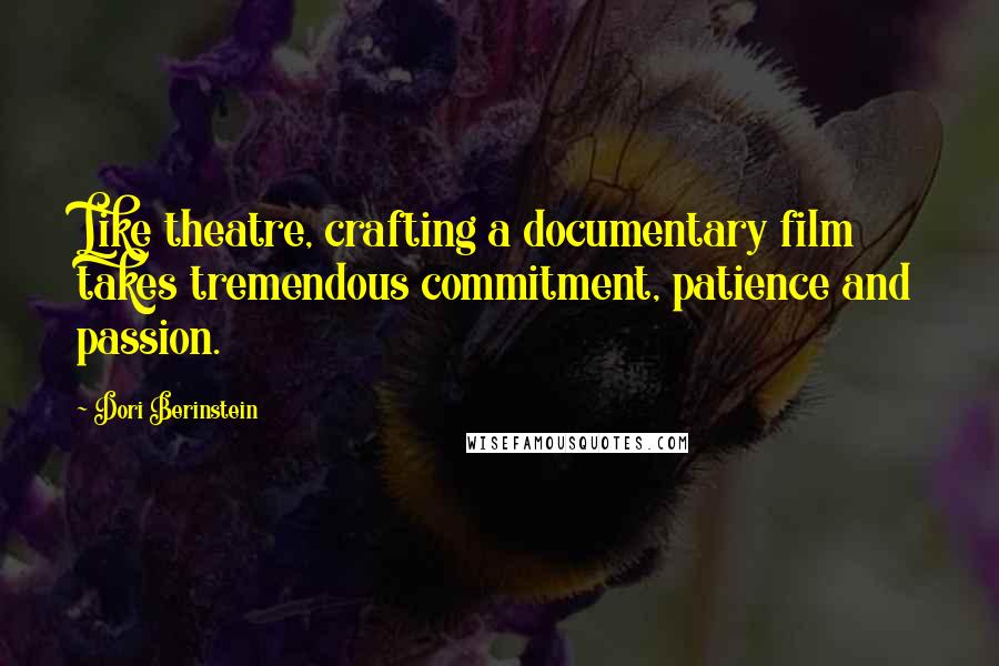 Dori Berinstein Quotes: Like theatre, crafting a documentary film takes tremendous commitment, patience and passion.