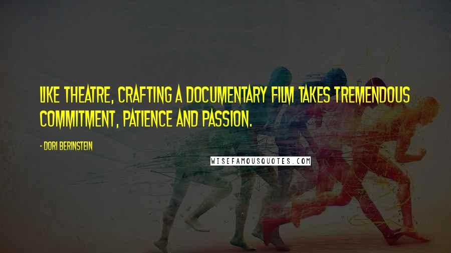 Dori Berinstein Quotes: Like theatre, crafting a documentary film takes tremendous commitment, patience and passion.