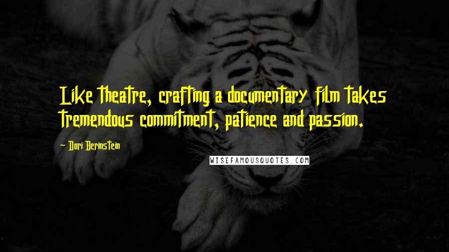 Dori Berinstein Quotes: Like theatre, crafting a documentary film takes tremendous commitment, patience and passion.