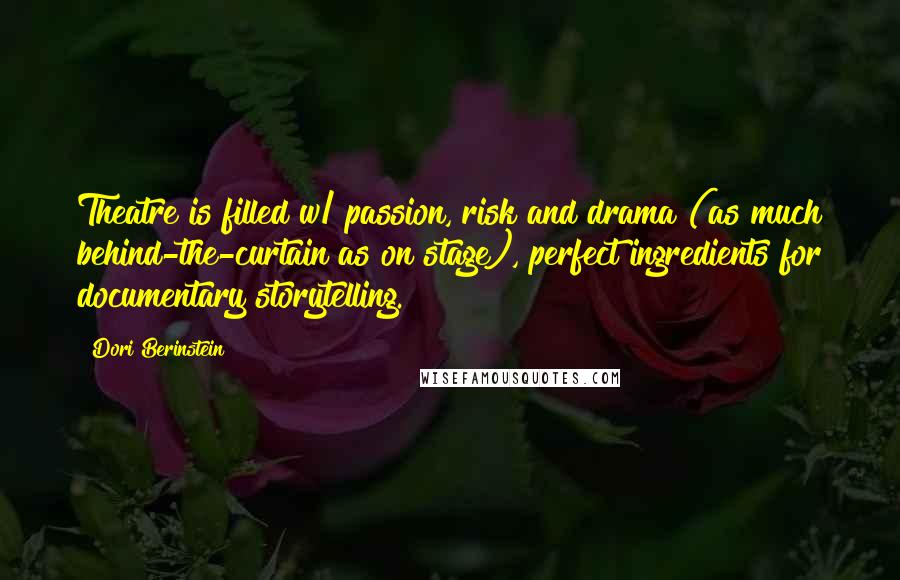 Dori Berinstein Quotes: Theatre is filled w/ passion, risk and drama (as much behind-the-curtain as on stage), perfect ingredients for documentary storytelling.