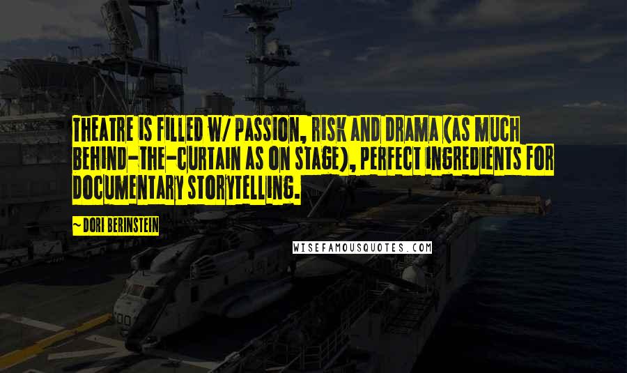 Dori Berinstein Quotes: Theatre is filled w/ passion, risk and drama (as much behind-the-curtain as on stage), perfect ingredients for documentary storytelling.