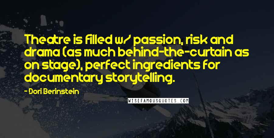 Dori Berinstein Quotes: Theatre is filled w/ passion, risk and drama (as much behind-the-curtain as on stage), perfect ingredients for documentary storytelling.