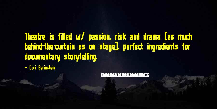 Dori Berinstein Quotes: Theatre is filled w/ passion, risk and drama (as much behind-the-curtain as on stage), perfect ingredients for documentary storytelling.