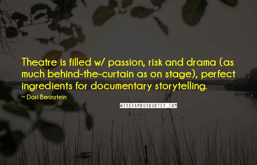 Dori Berinstein Quotes: Theatre is filled w/ passion, risk and drama (as much behind-the-curtain as on stage), perfect ingredients for documentary storytelling.