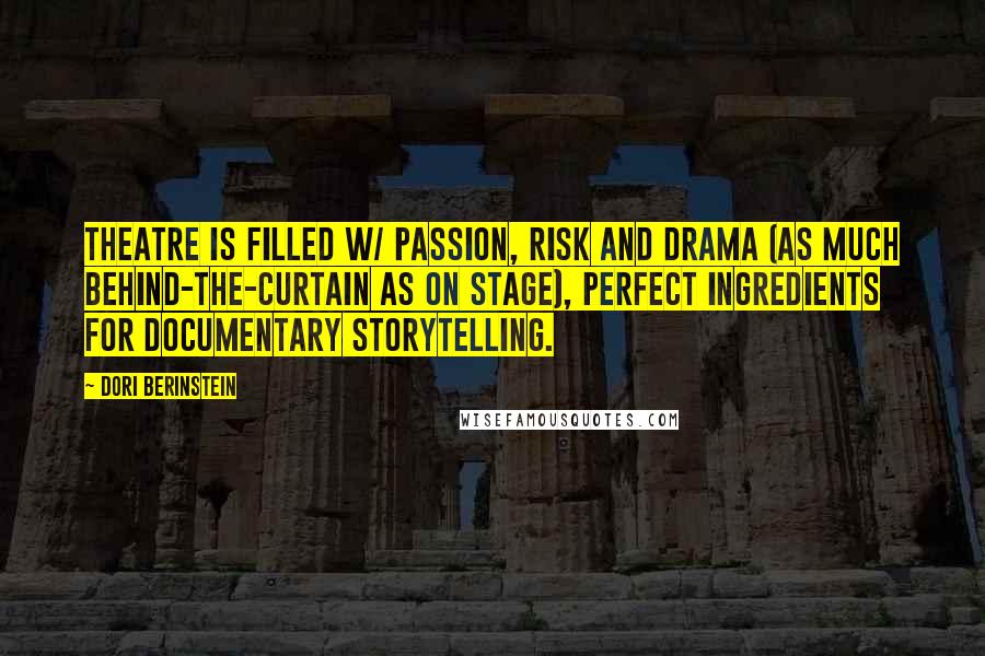 Dori Berinstein Quotes: Theatre is filled w/ passion, risk and drama (as much behind-the-curtain as on stage), perfect ingredients for documentary storytelling.