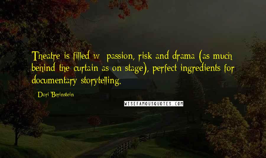 Dori Berinstein Quotes: Theatre is filled w/ passion, risk and drama (as much behind-the-curtain as on stage), perfect ingredients for documentary storytelling.