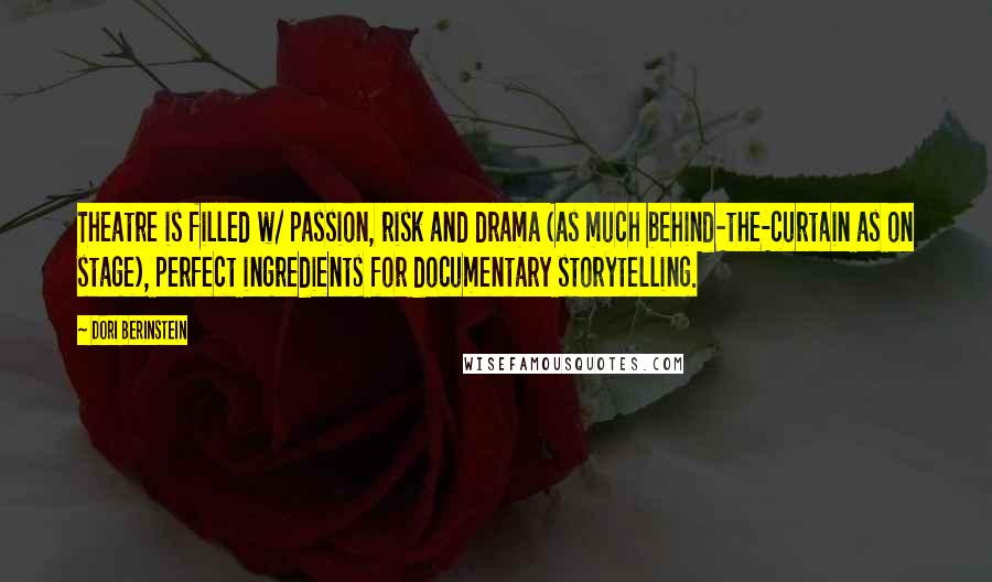 Dori Berinstein Quotes: Theatre is filled w/ passion, risk and drama (as much behind-the-curtain as on stage), perfect ingredients for documentary storytelling.