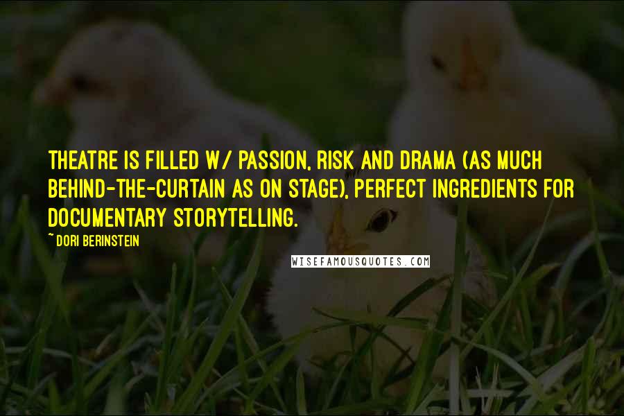 Dori Berinstein Quotes: Theatre is filled w/ passion, risk and drama (as much behind-the-curtain as on stage), perfect ingredients for documentary storytelling.