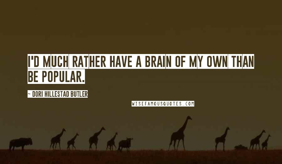 Dori Hillestad Butler Quotes: I'd much rather have a brain of my own than be popular.
