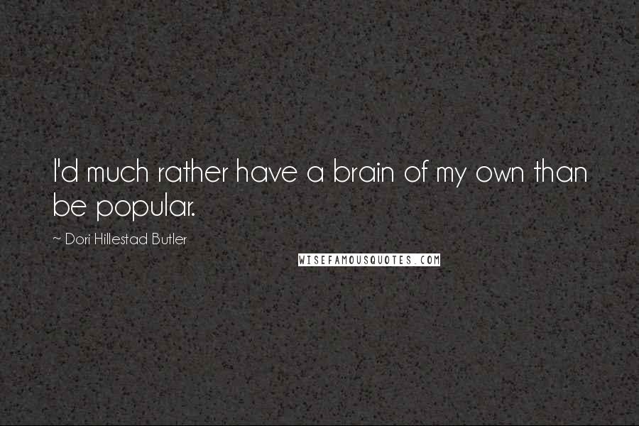 Dori Hillestad Butler Quotes: I'd much rather have a brain of my own than be popular.