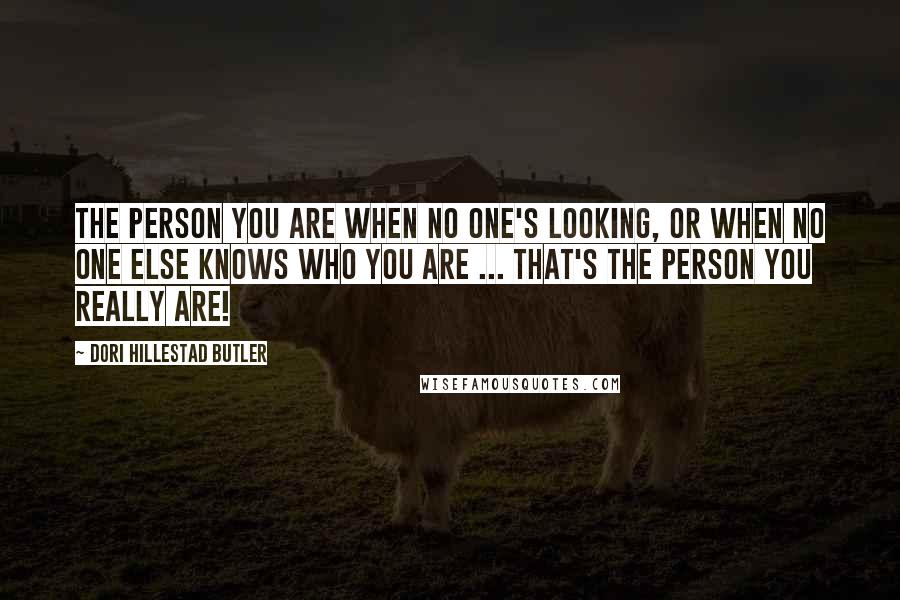 Dori Hillestad Butler Quotes: The person you are when no one's looking, or when no one else knows who you are ... that's the person you really are!