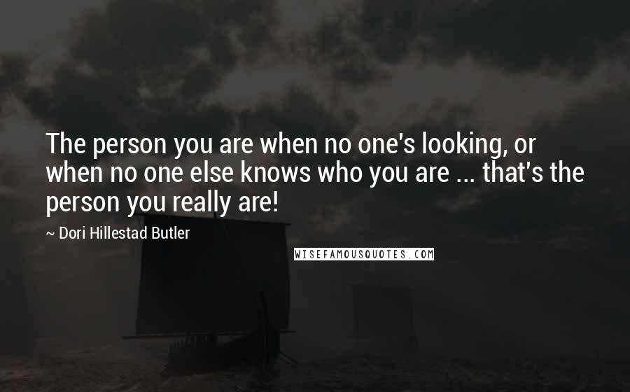 Dori Hillestad Butler Quotes: The person you are when no one's looking, or when no one else knows who you are ... that's the person you really are!