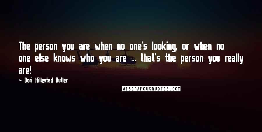 Dori Hillestad Butler Quotes: The person you are when no one's looking, or when no one else knows who you are ... that's the person you really are!