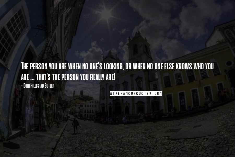 Dori Hillestad Butler Quotes: The person you are when no one's looking, or when no one else knows who you are ... that's the person you really are!