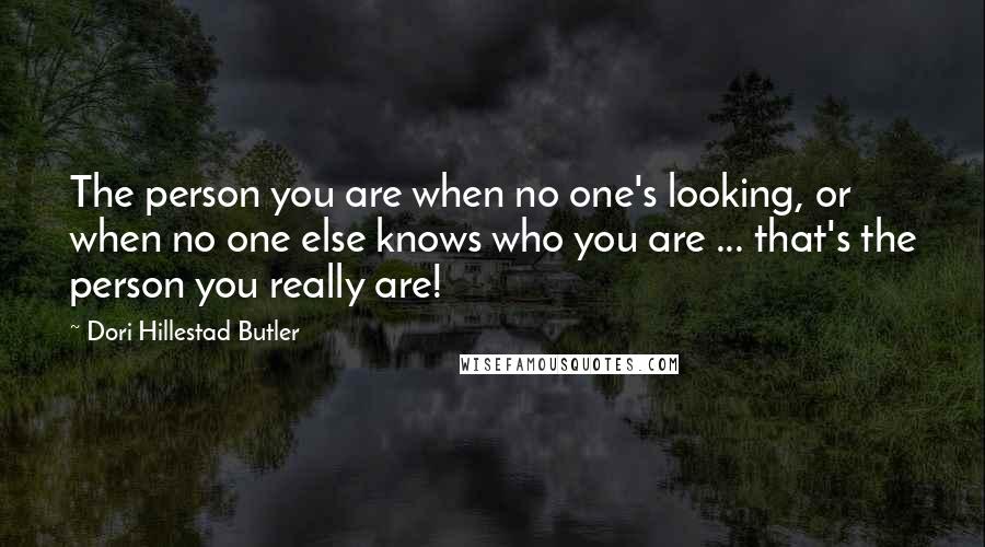 Dori Hillestad Butler Quotes: The person you are when no one's looking, or when no one else knows who you are ... that's the person you really are!