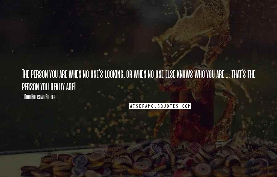 Dori Hillestad Butler Quotes: The person you are when no one's looking, or when no one else knows who you are ... that's the person you really are!