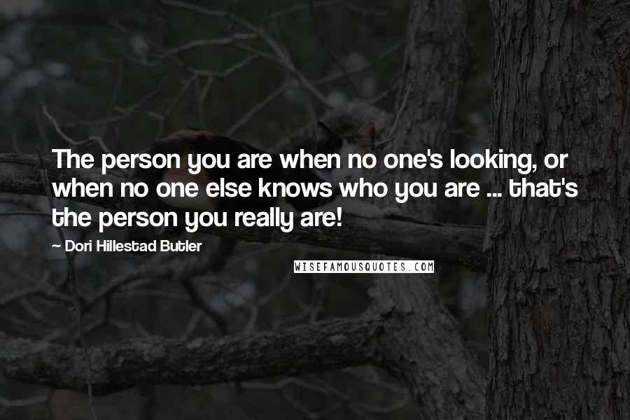 Dori Hillestad Butler Quotes: The person you are when no one's looking, or when no one else knows who you are ... that's the person you really are!