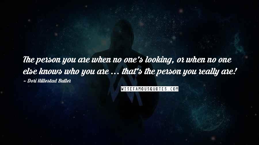 Dori Hillestad Butler Quotes: The person you are when no one's looking, or when no one else knows who you are ... that's the person you really are!