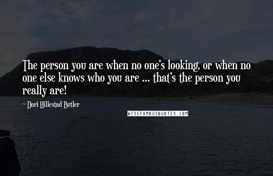 Dori Hillestad Butler Quotes: The person you are when no one's looking, or when no one else knows who you are ... that's the person you really are!