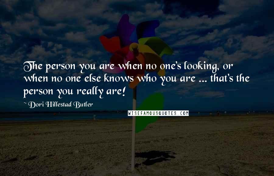 Dori Hillestad Butler Quotes: The person you are when no one's looking, or when no one else knows who you are ... that's the person you really are!