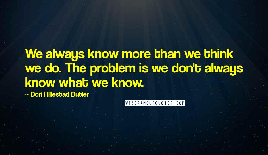 Dori Hillestad Butler Quotes: We always know more than we think we do. The problem is we don't always know what we know.