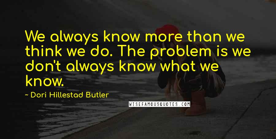 Dori Hillestad Butler Quotes: We always know more than we think we do. The problem is we don't always know what we know.