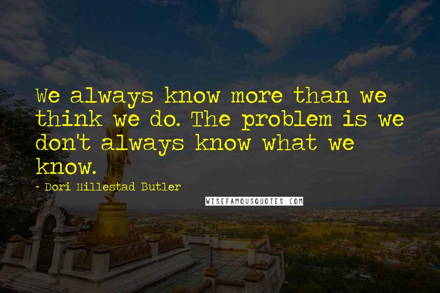 Dori Hillestad Butler Quotes: We always know more than we think we do. The problem is we don't always know what we know.