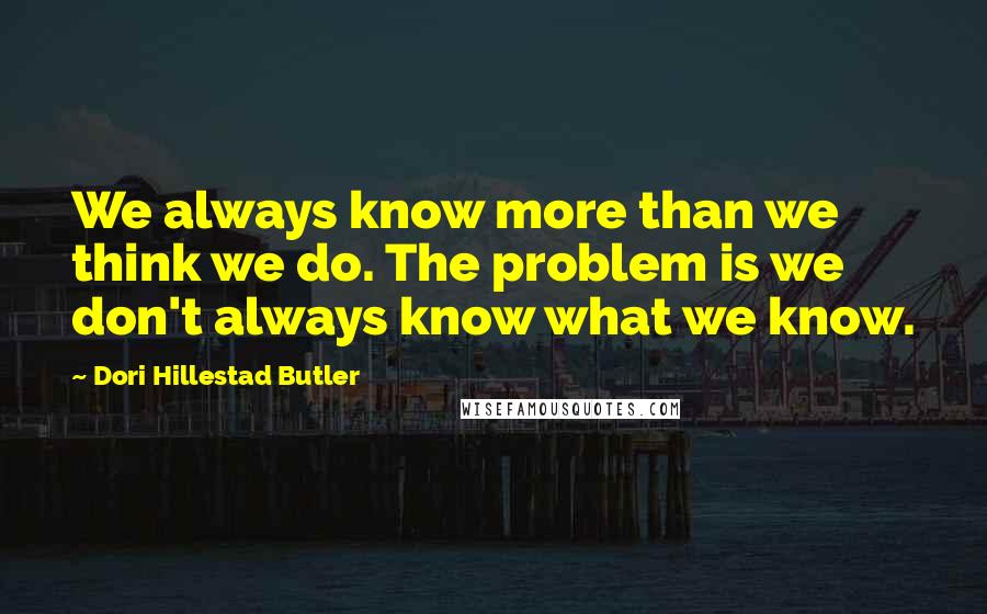 Dori Hillestad Butler Quotes: We always know more than we think we do. The problem is we don't always know what we know.